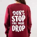 don't stop till your drop sweatshirt