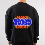 make today great sweatshirt